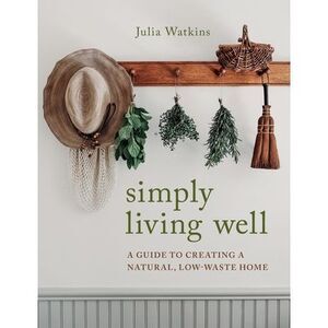 Simply Living Well: A Guide to Creating a Natural, Low-Waste Home -- Julia Watki